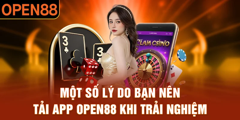 Một số lý do bạn nên tải app open88 khi thao tác trải nghiệm